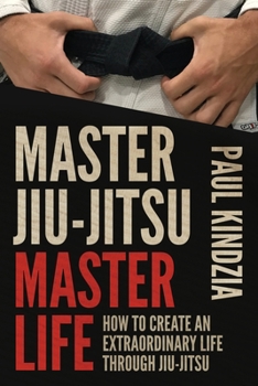 Paperback Master Jiu-Jitsu Master Life: How To Create An Extraordinary Life Through Jiu-Jitsu Book