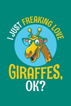 I Just Freaking Love Giraffes Ok: Giraffe Notebook Giraffes Journal Animals Lovers Birthday Present Gift