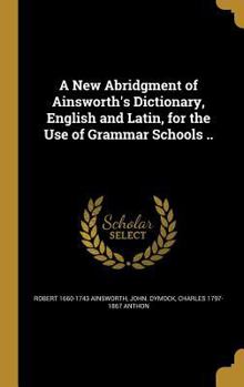Hardcover A New Abridgment of Ainsworth's Dictionary, English and Latin, for the Use of Grammar Schools .. Book
