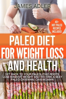 Paperback Paleo Diet For Weight Loss and Health: Get Back to your Paleolithic Roots, Lose Massive Weight and Become a Sexy Paleo Caveman/ Cavewoman! Book