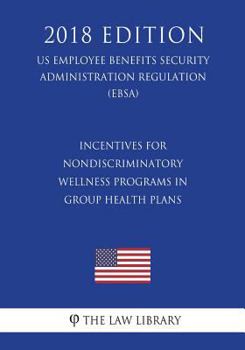 Paperback Incentives for Nondiscriminatory Wellness Programs in Group Health Plans (US Employee Benefits Security Administration Regulation) (EBSA) (2018 Editio Book