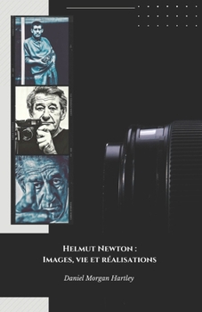 Helmut Newton : Images, vie et réalisations: L'hommage officiel au maître de la photographie de mode et du nu artistique (French Edition)