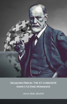Sigmund Freud : Vie et curiosité dans l'ultime hommage: L'ouvrage officiel sur la vie et l'héritage du père de la psychanalyse (French Edition)
