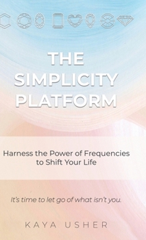 The Simplicity Platform: Harness the Power of Frequencies to Shift Your Life