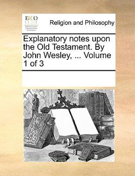 Paperback Explanatory notes upon the Old Testament. By John Wesley, ... Volume 1 of 3 Book