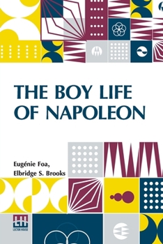 Paperback The Boy Life Of Napoleon: Afterwards Emperor Of The French, Adapted And Extended For American Boys And Girls From The French Of Madame Eug nie F Book