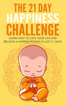 Paperback The 21 Day Happiness Challenge: Learn How to Love Your Life and Become a Happier Person in Just 21 Days Book