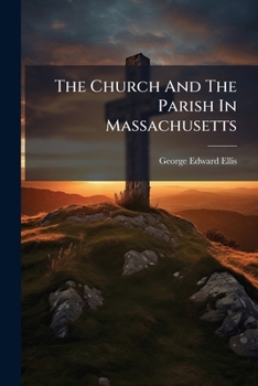 The church and the parish in Massachusetts, usage and law: address delivered at the commemoration of the 250th anniversary of the gathering of the ... Parish and the First Congregational Church