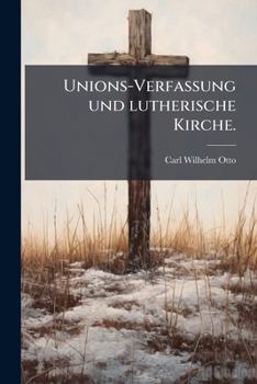 Unions-verfassung Und Lutherische Kirche: Verantwortung Des Superintendenten Otto In Naugard Auf Das Rescript Des Hochw. Ober-kirchenraths V. 27 Oct. 1851...