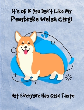 It's OK If You Don't Like My Pembroke Welsh Corgi Not Everyone Has Good Taste: Un-Dated Planner Gift Notebook for Dog and Puppy Lovers