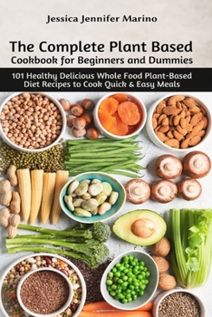 Paperback The Complete Plant Based Cookbook for Beginners and Dummies: 101 Healthy Delicious Whole Food Plant-Based Diet Recipes to Cook Quick & Easy Meals Book