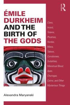 Paperback Émile Durkheim and the Birth of the Gods: Clans, Incest, Totems, Phratries, Hordes, Mana, Taboos, Corroborees, Sodalities, Menstrual Blood, Apes, Chur Book