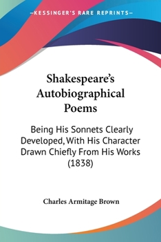 Paperback Shakespeare's Autobiographical Poems: Being His Sonnets Clearly Developed, With His Character Drawn Chiefly From His Works (1838) Book