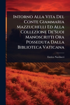 Intorno Alla Vita Del Conte Giammaria Mazzuchelli Ed Alla Collezione De'Suoi Manoscritti Ora Posseduta Dalla Biblioteca Vaticana (Italian Edition)