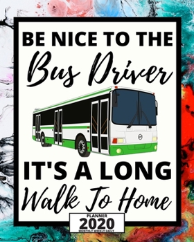 Be Nice To The Bus Driver It's A Long Walk To Home: 2020 Planner For Bus Driver, 1-Year Daily, Weekly And Monthly Organizer With Calendar, Appreciation Gift For Bus Drivers (8" x 10")
