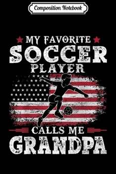Composition Notebook: Mens My Favorite Soccer Player Calls Me Grandpa American Flag  Journal/Notebook Blank Lined Ruled 6x9 100 Pages