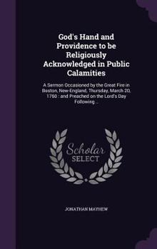 Hardcover God's Hand and Providence to be Religiously Acknowledged in Public Calamities: A Sermon Occasioned by the Great Fire in Boston, New-England, Thursday, Book