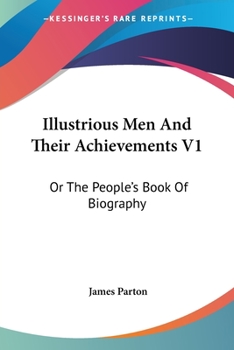 Illustrious Men and Their Achievements V1: Or the People's Book of Biography