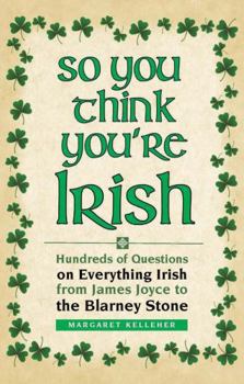 Hardcover So You Think You're Irish: Hundreds of Questions on Everything Irish from James Joyce to the Blarney Stone Book