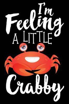 I'm Feeling a Little Crabby: 120 Pages 6 X 9 Inches Journal