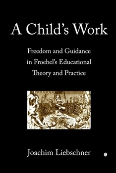 Paperback A Child's Work: Freedom and Guidance in Froebel's Educational Theory and Practise Book
