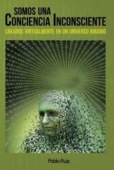 Paperback Somos una Conciencia Inconsciente: Creados Virtualmente en Un Universo Binario [Spanish] Book