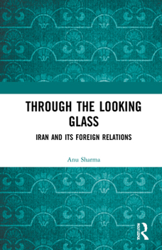 Hardcover Through the Looking Glass: Iran and Its Foreign Relations Book