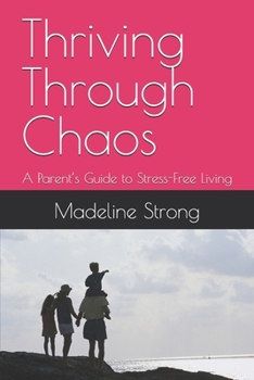 Paperback Thriving Through Chaos: A Parent's Guide to Stress-Free Living Book