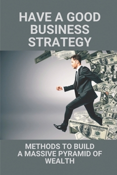 Paperback Have A Good Business Strategy: Methods To Build A Massive Pyramid Of Wealth: Business Strategy Book