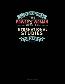 Never Underestimate The Power Of A Woman With An International Studies Degree: 3 Column Ledger