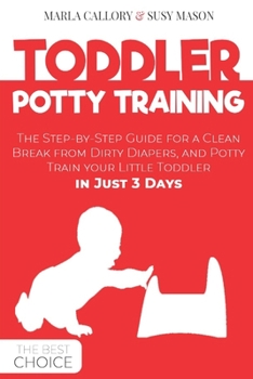 TODDLER POTTY-TRAINING: The Step-by-Step Guide for a Clean Break from Dirty Diapers. Potty Train your Little Toddler in Just 3 Days.