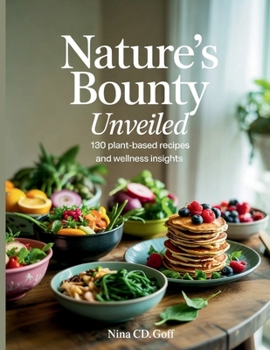 Paperback Nature's Bounty Unveiled: 130 Plant-Based Recipes and Wellness Insights - Nina CD Goff Book