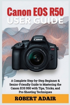 Paperback Canon EOS R50 User Guide: A Complete Step-by-Step Beginner & Senior-Friendly Guide to Mastering the Canon EOS R50 with Tips, Tricks, and Pro Shooting Techniques Book