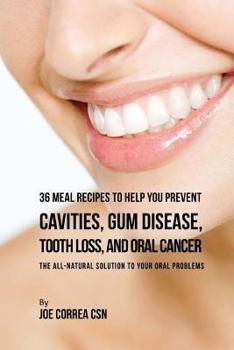 36 Meal Recipes to Help You Prevent Cavities, Gum Disease, Tooth Loss, and Oral Cancer: The All-Natural Solution to Your Oral Problems