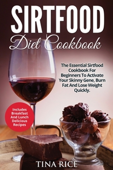 Sirtfood Diet Cookbook: The Essential Sirtfood Cookbook For Beginners To Activate Your Skinny Gene, Burn Fat And Lose Weight Quickly. Includes Breakfast And Lunch Delicious Recipes