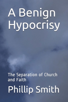 Paperback A Benign Hypocrisy‽: The Separation of Church and Faith Book