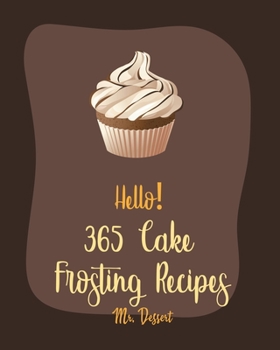 Paperback Hello! 365 Cake Frosting Recipes: Best Cake Frosting Cookbook Ever For Beginners [Book 1] Book