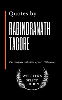 Quotes by Rabindranath Tagore: The complete collection of over 100 quotes (Webster's Select Edition)