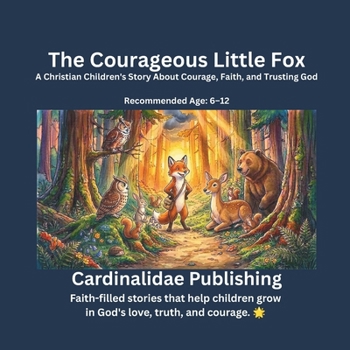 The Courageous Little Fox: A Christian Children's Story About Courage, Faith, and Trusting God Recommended Age: 6–12
