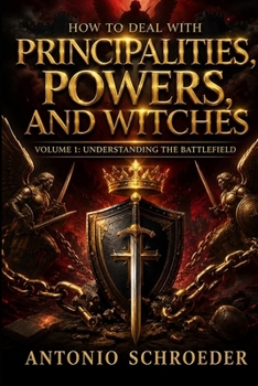 How to Deal with Principalities, Powers, and Witches Volume 1: Understanding the Battlefield (Kingdom Warfare Series)