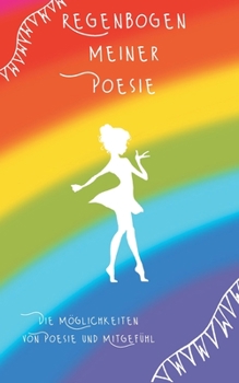 Regenbogen meiner Poesie: Die Möglichkeiten von Poesie und Mitgefühl