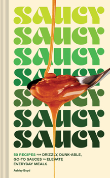 Hardcover Saucy: 50 Recipes for Drizzly, Dunk-Able, Go-To Sauces to Elevate Everyday Meals Book