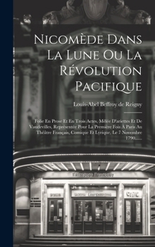 Nicomède Dans La Lune Ou La Révolution Pacifique: Folie En Prose Et En Trois Actes, Mêlée D'ariettes Et De Vaudevilles, Représentée Pour La Première ... Le 7 Novembre 1790......