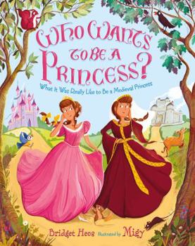 Hardcover Who Wants to Be a Princess?: What It Was Really Like to Be a Medieval Princess Book