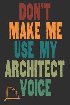 Don't Make Me Use My Architect Voice: Funny Architecture Design Work Notebook Gift For Architects