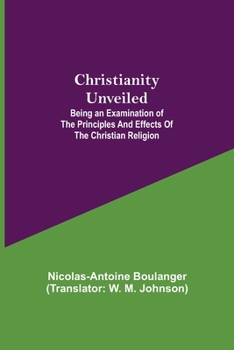 Paperback Christianity Unveiled; Being an Examination of the Principles and Effects of the Christian Religion Book