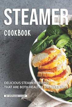 Paperback Steamer Cookbook: Delicious Steamer Recipes that are Both Healthy and Delicious Book