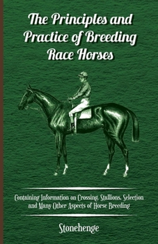 Paperback The Principles and Practice of Breeding Race Horses - Containing Information on Crossing, Stallions, Selection and Many Other Aspects of Horse Breedin Book