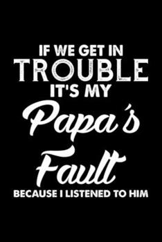 Paperback If We Get In Trouble It s My Papa s Fault Because: Blank Lined Notebook Journal for Work, School, Office - 6x9 110 page Book
