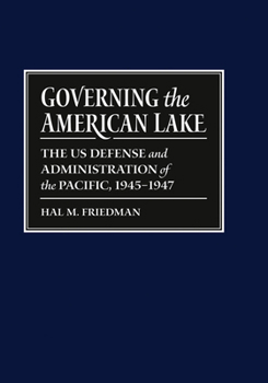 Hardcover Governing the American Lake: The U.S. Defense and Administration of the Pacific Basin, 1945-1947 Book